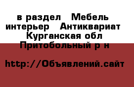  в раздел : Мебель, интерьер » Антиквариат . Курганская обл.,Притобольный р-н